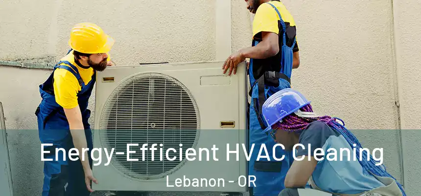  Energy-Efficient HVAC Cleaning Lebanon - OR